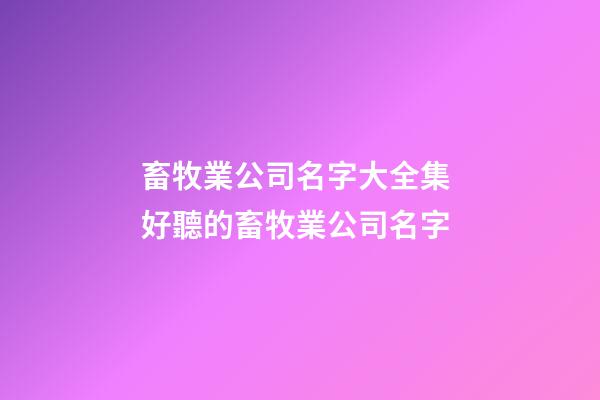 畜牧業公司名字大全集 好聽的畜牧業公司名字